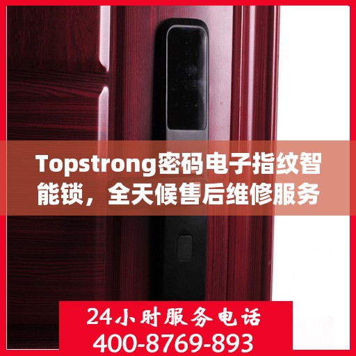 Topstrong密码电子指纹智能锁，全天候售后维修服务，全国联保400电话一键解决