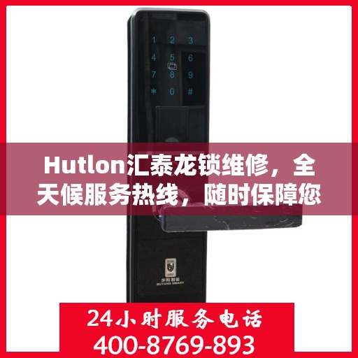 Hutlon汇泰龙锁维修，全天候服务热线，随时保障您的安全锁事无忧