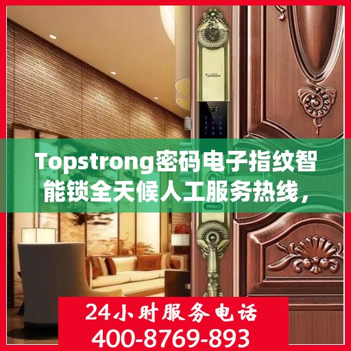 Topstrong密码电子指纹智能锁全天候人工服务热线，专业解答，贴心守护您的安全锁事