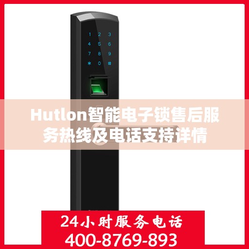 Hutlon智能电子锁售后服务热线及电话支持详情