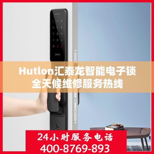 Hutlon汇泰龙智能电子锁全天候维修服务热线