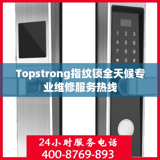 Topstrong指纹锁全天候专业维修服务热线