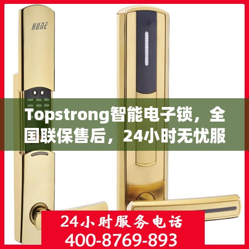 Topstrong智能电子锁，全国联保售后，24小时无忧服务热线，一键报修400热线