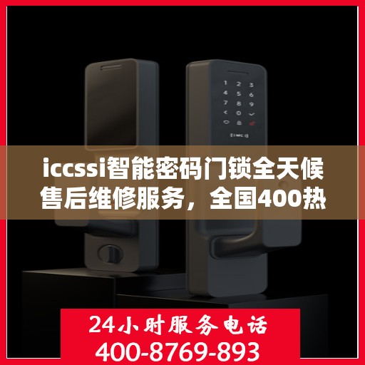 iccssi智能密码门锁全天候售后维修服务，全国400热线联保，24小时无忧保障