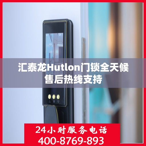 汇泰龙Hutlon门锁全天候售后热线支持