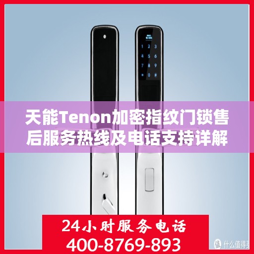 天能Tenon加密指纹门锁售后服务热线及电话支持详解