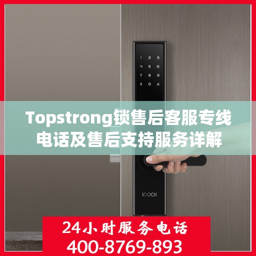 Topstrong锁售后客服专线电话及售后支持服务详解