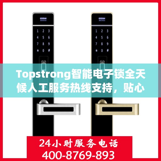 Topstrong智能电子锁全天候人工服务热线支持，贴心守护您的安全