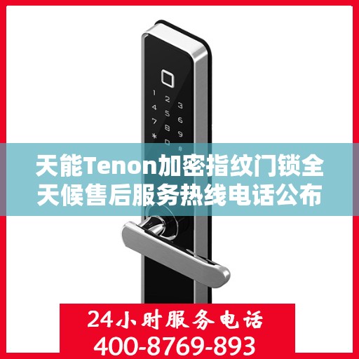 天能Tenon加密指纹门锁全天候售后服务热线电话公布！