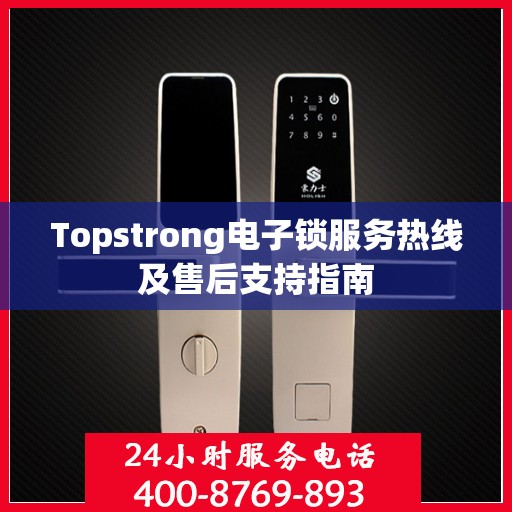 Topstrong电子锁服务热线及售后支持指南