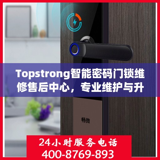 Topstrong智能密码门锁维修售后中心，专业维护与升级服务