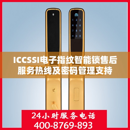 ICCSSI电子指纹智能锁售后服务热线及密码管理支持