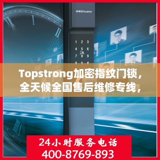 Topstrong加密指纹门锁，全天候全国售后维修专线，专业联保服务保障您的安全之选