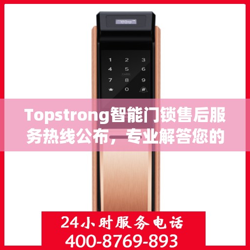 Topstrong智能门锁售后服务热线公布，专业解答您的疑问！