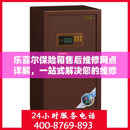 乐喜尔保险箱售后维修网点详解，一站式解决您的维修难题