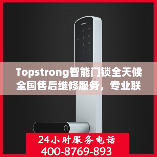 Topstrong智能门锁全天候全国售后维修服务，专业联保热线400电话启动