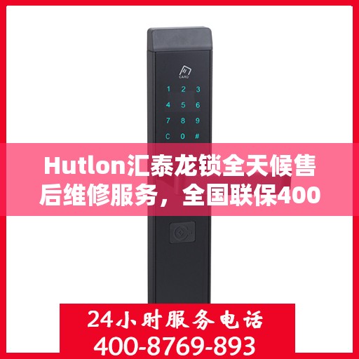 Hutlon汇泰龙锁全天候售后维修服务，全国联保400电话一键解决烦恼