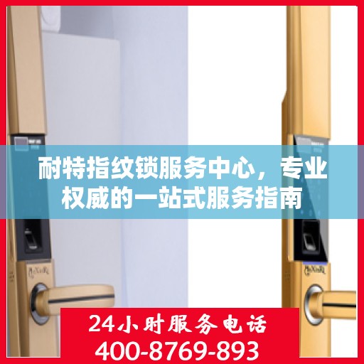 耐特指纹锁服务中心，专业权威的一站式服务指南