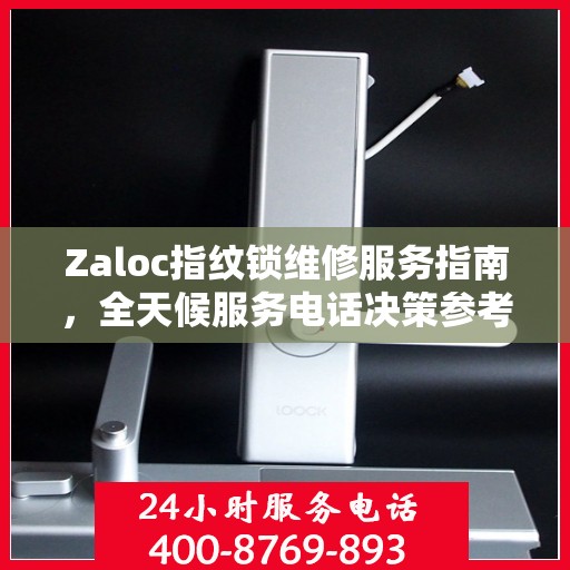 Zaloc指纹锁维修服务指南，全天候服务电话决策参考