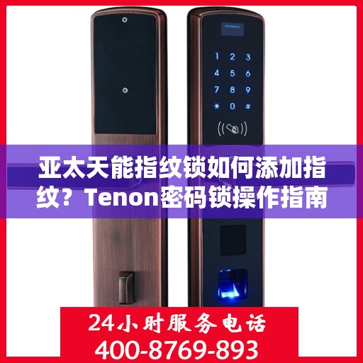 亚太天能指纹锁如何添加指纹？Tenon密码锁操作指南