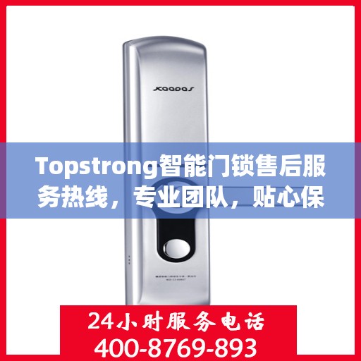 Topstrong智能门锁售后服务热线，专业团队，贴心保障您的安全锁事无忧