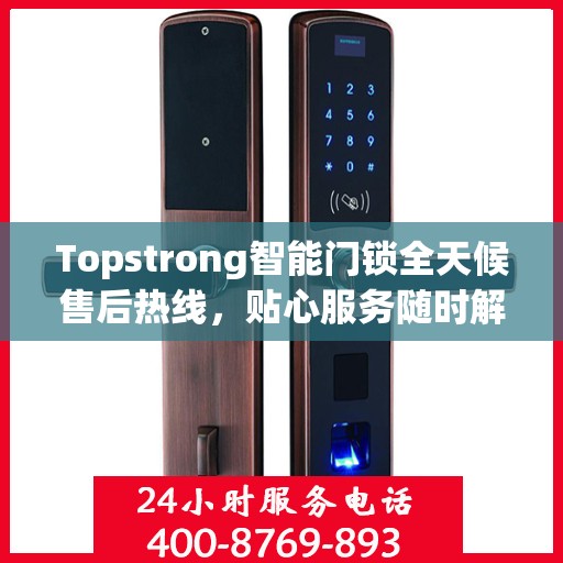 Topstrong智能门锁全天候售后热线，贴心服务随时解答