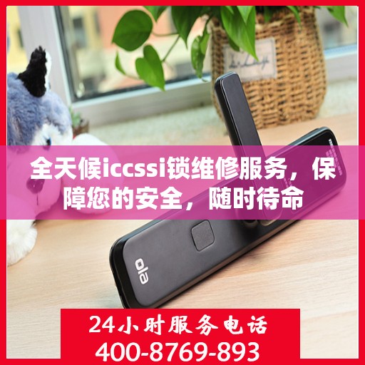 全天候iccssi锁维修服务，保障您的安全，随时待命