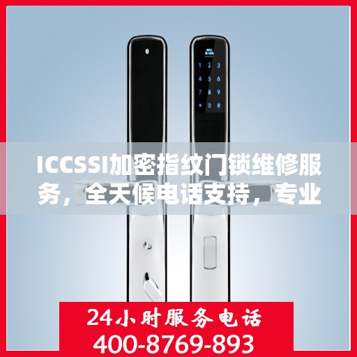 ICCSSI加密指纹门锁维修服务，全天候电话支持，专业维修保障安全