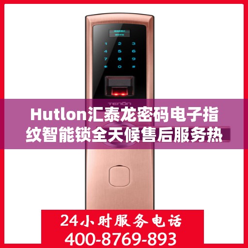 Hutlon汇泰龙密码电子指纹智能锁全天候售后服务热线