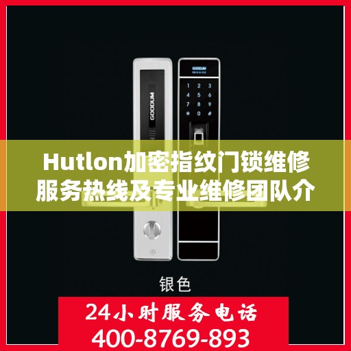 Hutlon加密指纹门锁维修服务热线及专业维修团队介绍