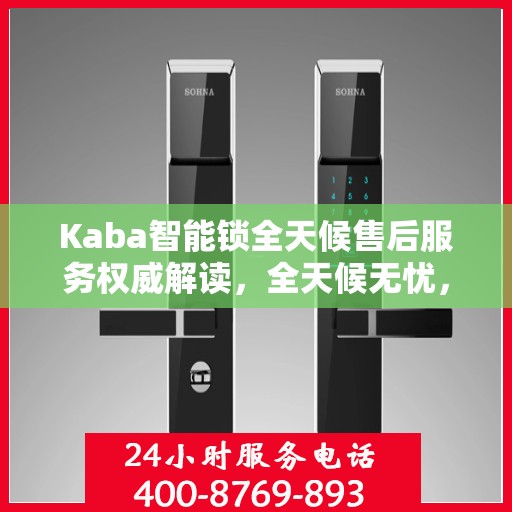 Kaba智能锁全天候售后服务权威解读，全天候无忧，专业保障您的安全之选