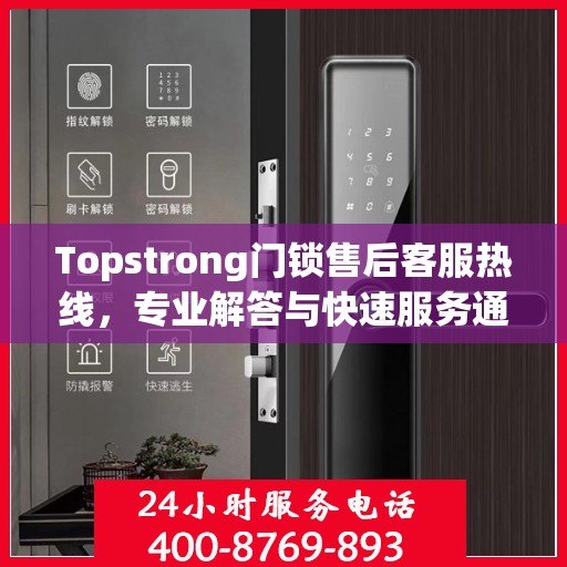Topstrong门锁售后客服热线，专业解答与快速服务通道