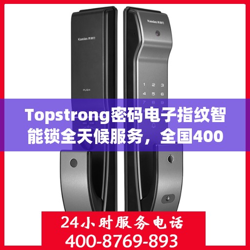 Topstrong密码电子指纹智能锁全天候服务，全国400联保售后，一键解决您的锁事烦恼
