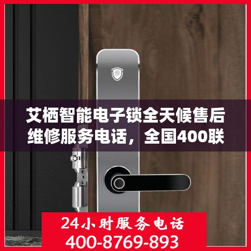 艾栖智能电子锁全天候售后维修服务电话，全国400联保贴心保障