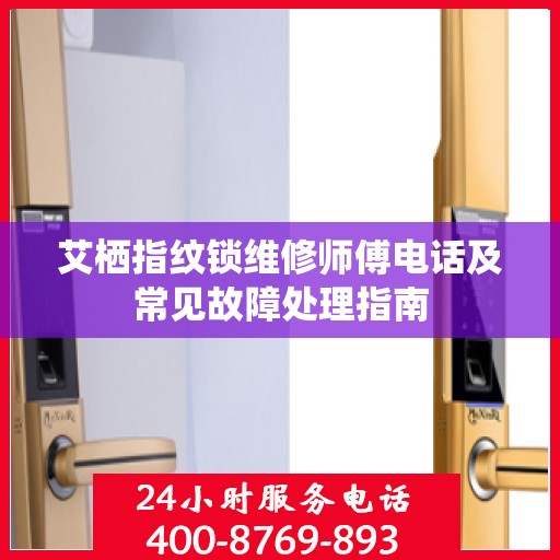 艾栖指纹锁维修师傅电话及常见故障处理指南