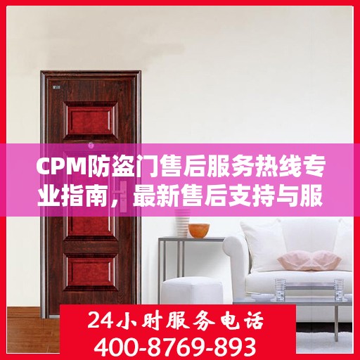 CPM防盗门售后服务热线专业指南，最新售后支持与服务攻略