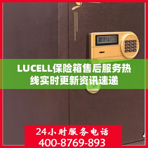 LUCELL保险箱售后服务热线实时更新资讯速递