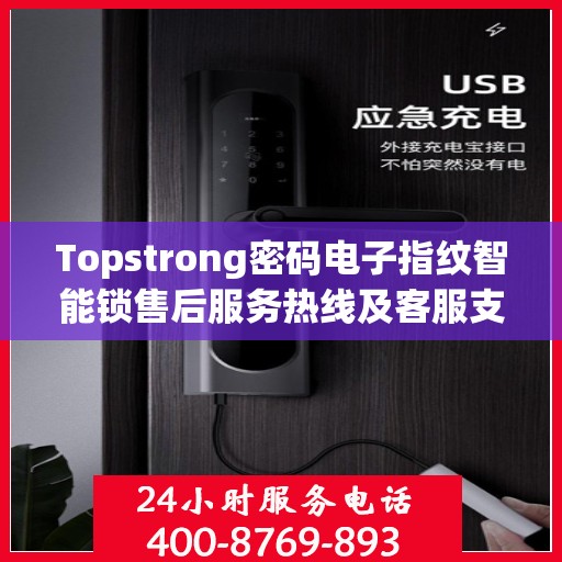Topstrong密码电子指纹智能锁售后服务热线及客服支持指南