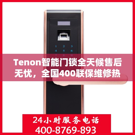 Tenon智能门锁全天候售后无忧，全国400联保维修热线，24小时专业维修服务