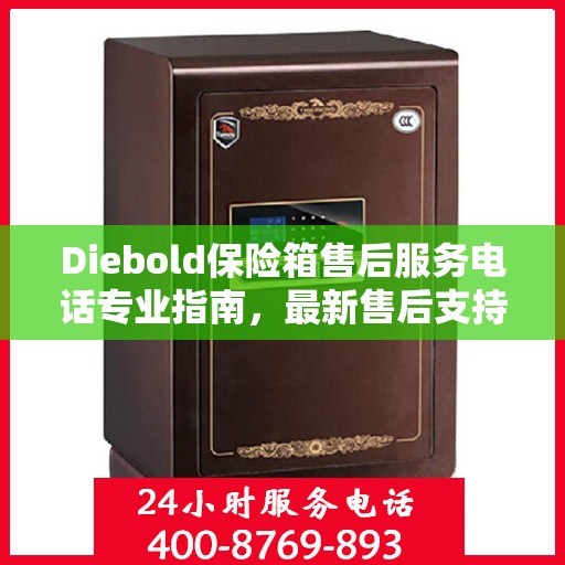 Diebold保险箱售后服务电话专业指南，最新售后支持攻略