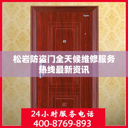 松岩防盗门全天候维修服务热线最新资讯