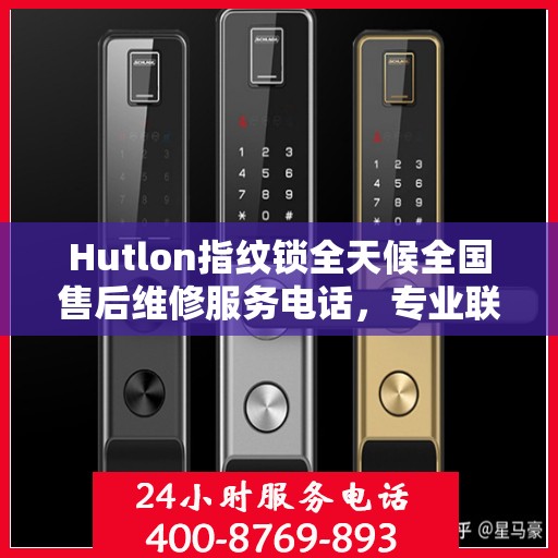 Hutlon指纹锁全天候全国售后维修服务电话，专业联保售后无忧