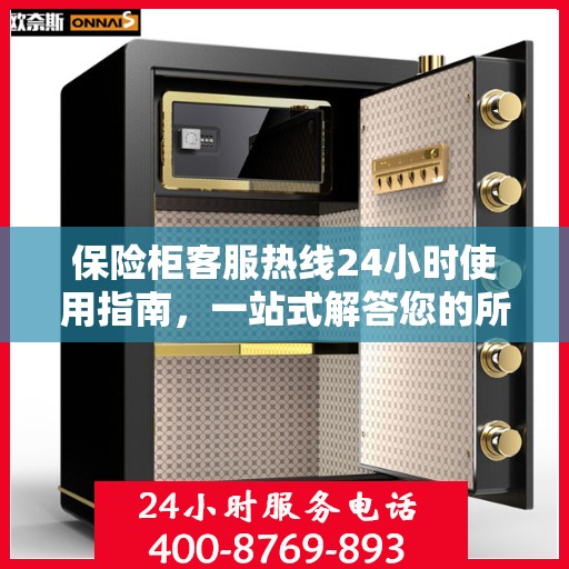 保险柜客服热线24小时使用指南，一站式解答您的所有疑问