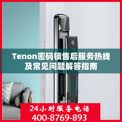 Tenon密码锁售后服务热线及常见问题解答指南