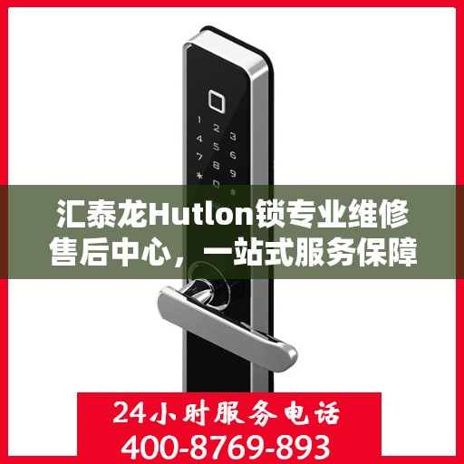 汇泰龙Hutlon锁专业维修售后中心，一站式服务保障您的安全锁具无忧