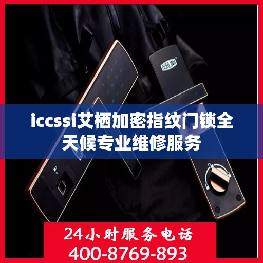 iccssi艾栖加密指纹门锁全天候专业维修服务