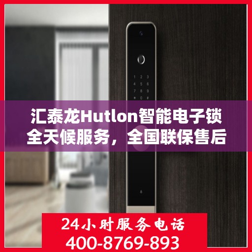 汇泰龙Hutlon智能电子锁全天候服务，全国联保售后维修电话公布
