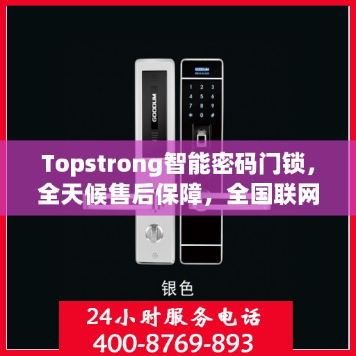 Topstrong智能密码门锁，全天候售后保障，全国联网报修热线400服务热线开启