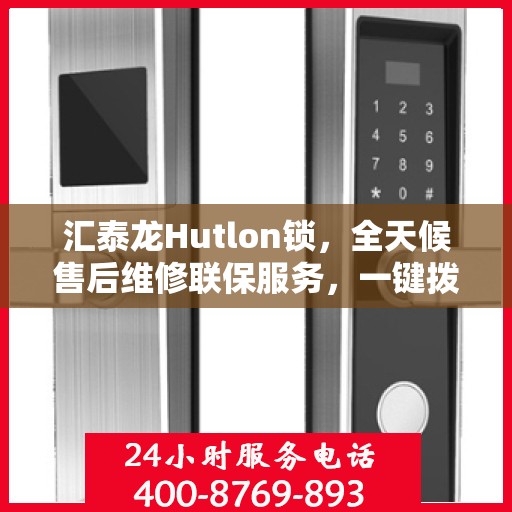 汇泰龙Hutlon锁，全天候售后维修联保服务，一键拨打400电话享无忧保障