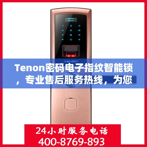Tenon密码电子指纹智能锁，专业售后服务热线，为您的安全保驾护航
